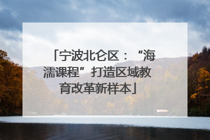 宁波北仑区：“海濡课程”打造区域教育改革新样本