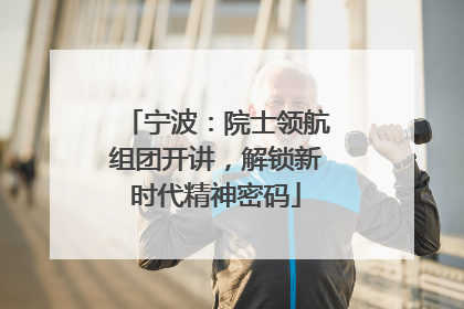 宁波：院士领航组团开讲，解锁新时代精神密码