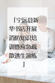 宁远县新华书店开展消防知识培训暨应急疏散逃生演练