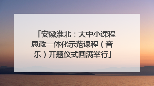 安徽淮北：大中小课程思政一体化示范课程（音乐）开题仪式圆满举行
