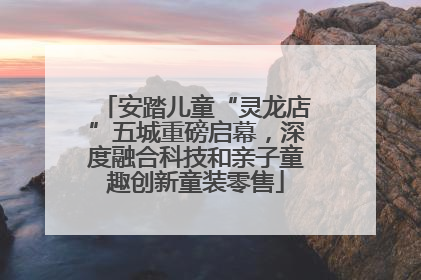 安踏儿童“灵龙店”五城重磅启幕，深度融合科技和亲子童趣创新童装零售