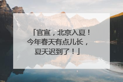 官宣，北京入夏！今年春天有点儿长，夏天迟到了！