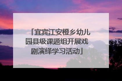 宜宾江安橙乡幼儿园县级课题组开展戏剧演绎学习活动