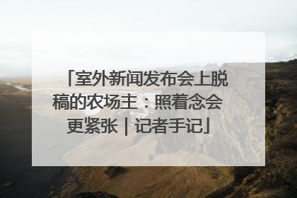 室外新闻发布会上脱稿的农场主：照着念会更紧张｜记者手记