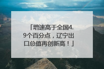 增速高于全国4.9个百分点，辽宁出口总值再创新高！