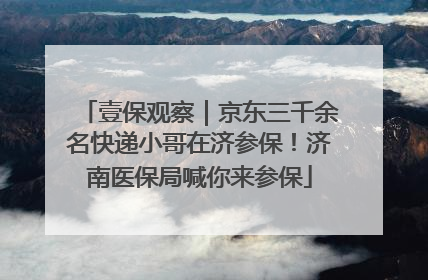 壹保观察｜京东三千余名快递小哥在济参保！济南医保局喊你来参保