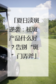 夏日淡斑逆袭：祛斑产品什么好？告别“斑”门弄斧