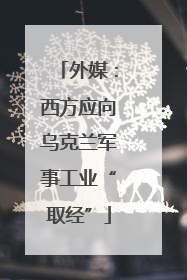 外媒：西方应向乌克兰军事工业“取经”