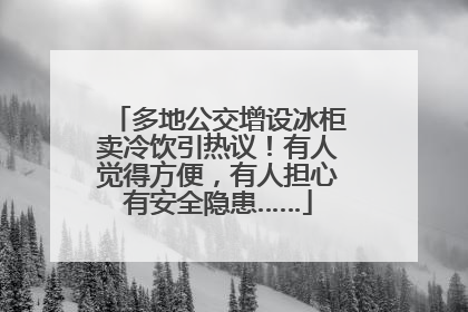 多地公交增设冰柜卖冷饮引热议！有人觉得方便，有人担心有安全隐患……