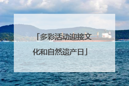 多彩活动迎接文化和自然遗产日