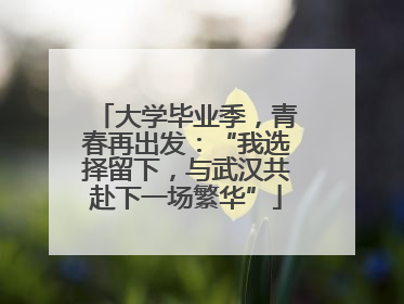 大学毕业季，青春再出发：“我选择留下，与武汉共赴下一场繁华”