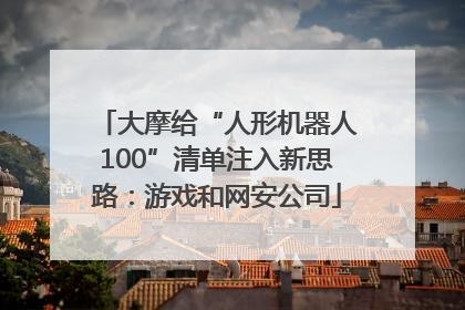 大摩给“人形机器人100”清单注入新思路：游戏和网安公司