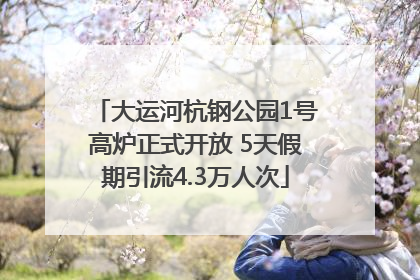 大运河杭钢公园1号高炉正式开放 5天假期引流4.3万人次