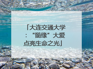 大连交通大学：“髓缘”大爱点亮生命之光