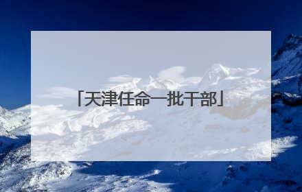 天津任命一批干部