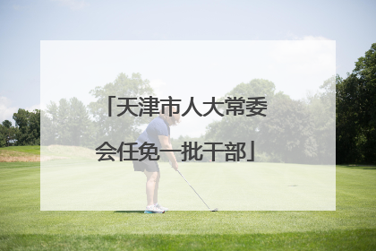 天津市人大常委会任免一批干部