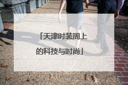 天津时装周上的科技与时尚