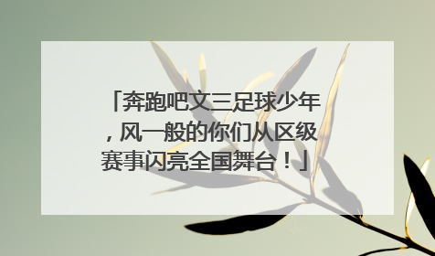 奔跑吧文三足球少年，风一般的你们从区级赛事闪亮全国舞台！