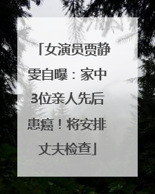 女演员贾静雯自曝：家中3位亲人先后患癌！将安排丈夫检查