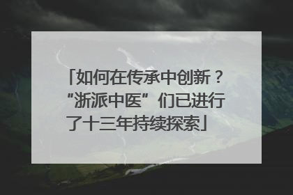 如何在传承中创新？“浙派中医”们已进行了十三年持续探索