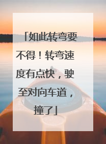如此转弯要不得！转弯速度有点快，驶至对向车道，撞了
