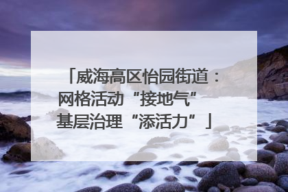 威海高区怡园街道：网格活动“接地气” 基层治理“添活力”