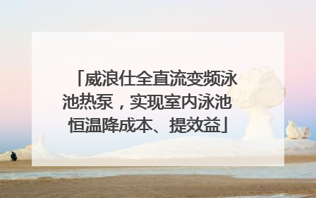 威浪仕全直流变频泳池热泵，实现室内泳池恒温降成本、提效益