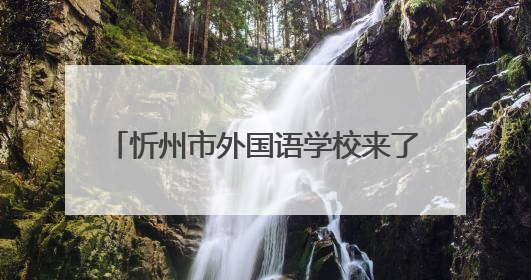 忻州市外国语学校来了！今年招初一新生800名，高一400名