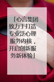 心言集团致力于打造专业泛心理服务内核，开启创新服务新体验