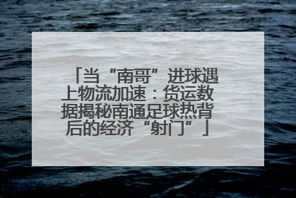 当“南哥”进球遇上物流加速：货运数据揭秘南通足球热背后的经济“射门”