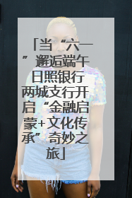 当“六一”邂逅端午 日照银行两城支行开启“金融启蒙+文化传承”奇妙之旅