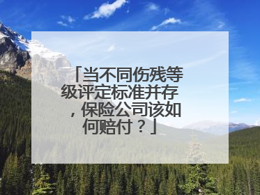 当不同伤残等级评定标准并存，保险公司该如何赔付？