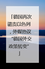 德国再次谴责以色列，外媒热议“德国外交政策转变”
