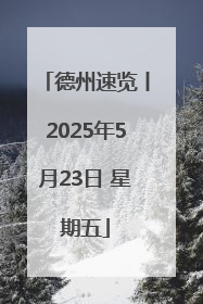 德州速览丨2025年5月23日 星期五