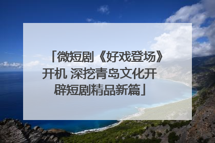 微短剧《好戏登场》开机 深挖青岛文化开辟短剧精品新篇
