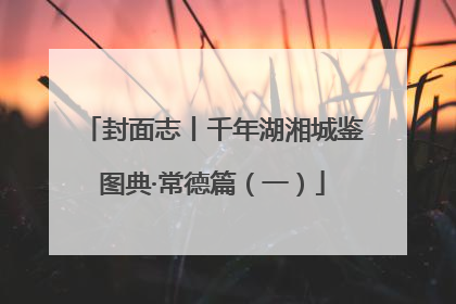 封面志丨千年湖湘城鉴图典·常德篇（一）