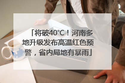 将破40℃！河南多地升级发布高温红色预警，省内局地有暴雨