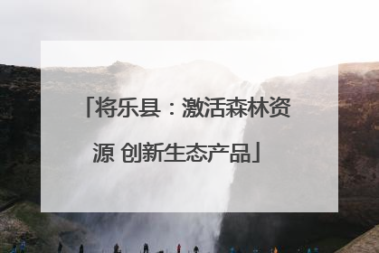 将乐县：激活森林资源 创新生态产品
