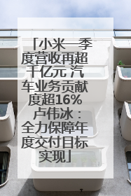 小米一季度营收再超千亿元 汽车业务贡献度超16% 卢伟冰：全力保障年度交付目标实现