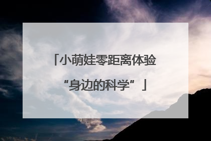 小萌娃零距离体验“身边的科学”