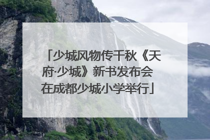 少城风物传千秋《天府·少城》新书发布会在成都少城小学举行