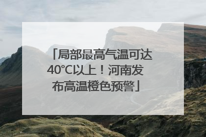 局部最高气温可达40℃以上！河南发布高温橙色预警