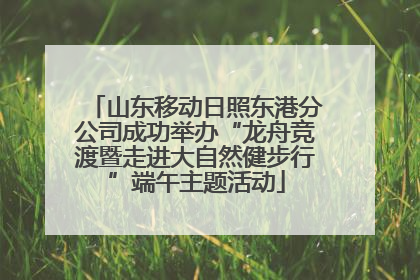 山东移动日照东港分公司成功举办“龙舟竞渡暨走进大自然健步行”端午主题活动