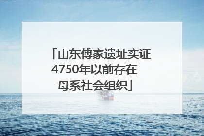 山东傅家遗址实证4750年以前存在母系社会组织