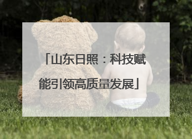 山东日照：科技赋能引领高质量发展