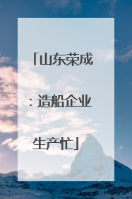 山东荣成：造船企业生产忙