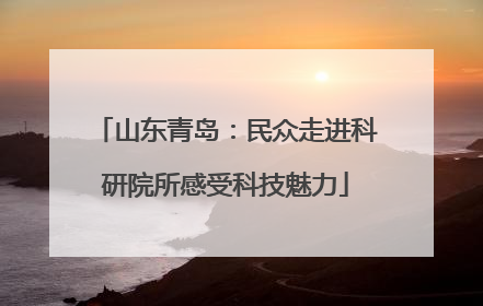 山东青岛：民众走进科研院所感受科技魅力