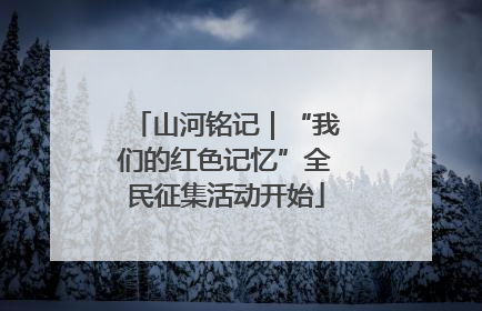 山河铭记｜“我们的红色记忆”全民征集活动开始