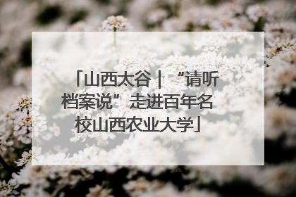 山西太谷｜“请听档案说”走进百年名校山西农业大学