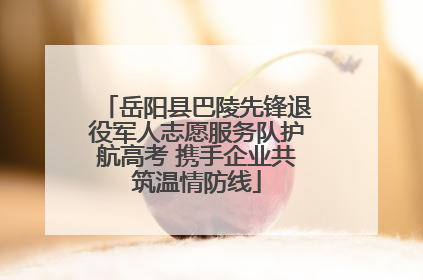 岳阳县巴陵先锋退役军人志愿服务队护航高考 携手企业共筑温情防线